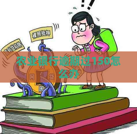 农业银行逾期过150怎么办