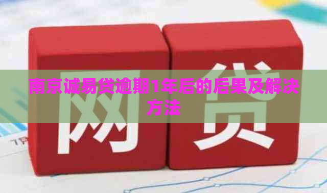 南京诚易贷逾期1年后的后果及解决方法