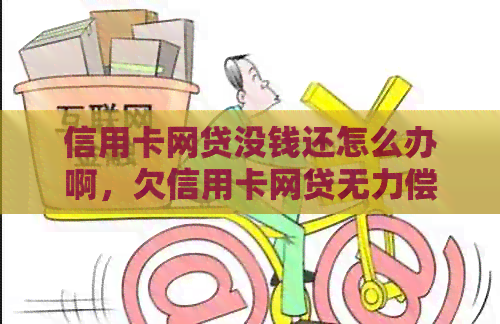 信用卡网贷没钱还怎么办啊，欠信用卡网贷无力偿还的解决方法。