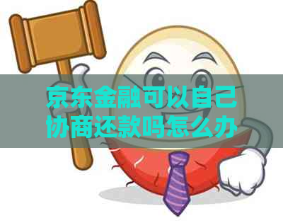 京东金融可以自己协商还款吗怎么办