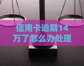 信用卡逾期14万了怎么办处理方式