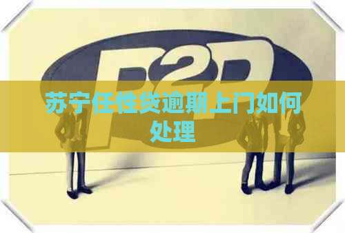 苏宁任性贷逾期上门如何处理