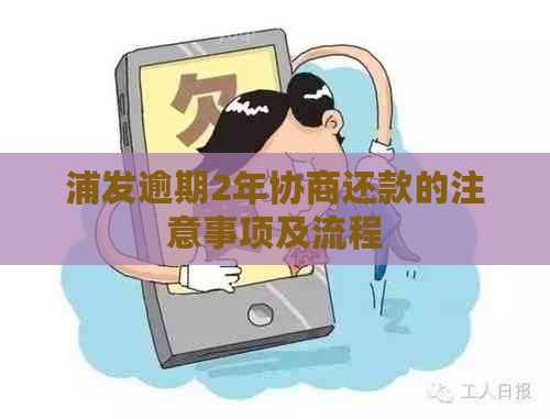 浦发逾期2年协商还款的注意事项及流程