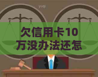 欠信用卡10万没办法还怎么办