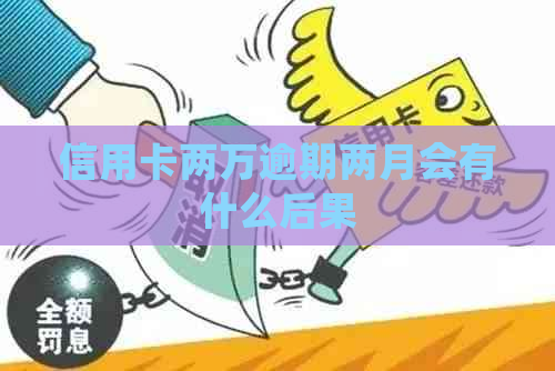 信用卡两万逾期两月会有什么后果