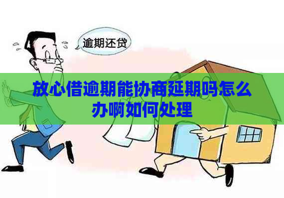 放心借逾期能协商延期吗怎么办啊如何处理