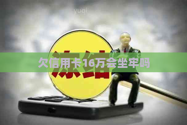 欠信用卡16万会坐牢吗
