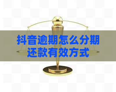 抖音逾期怎么分期还款有效方式