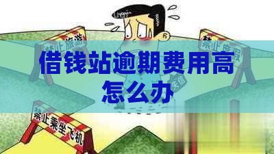 借钱站逾期费用高怎么办