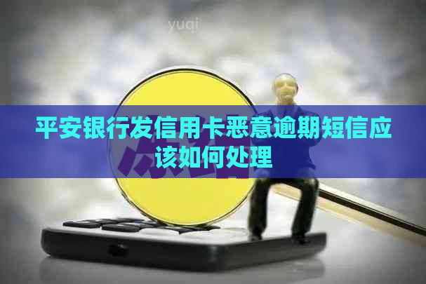 平安银行发信用卡恶意逾期短信应该如何处理