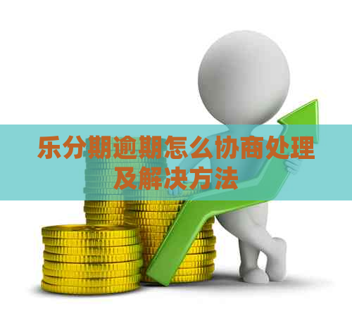 乐分期逾期怎么协商处理及解决方法