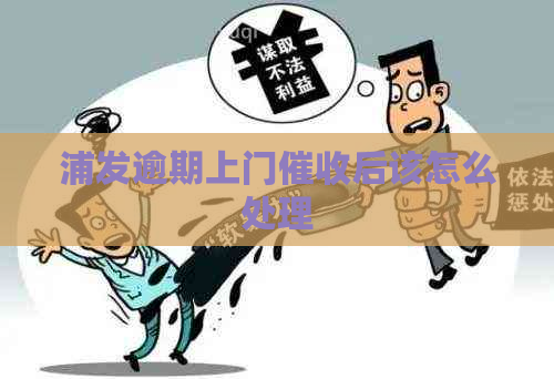 浦发逾期上门后该怎么处理