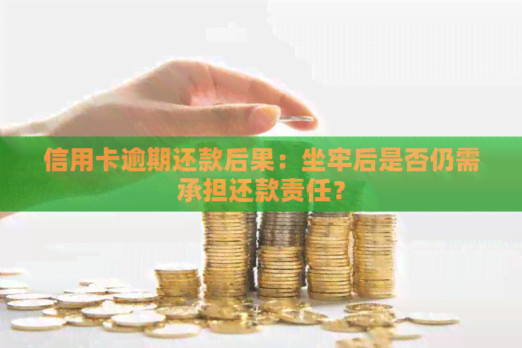 信用卡逾期还款后果：坐牢后是否仍需承担还款责任？