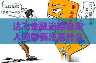 达飞金融逾期会来人吗需要注意什么问题