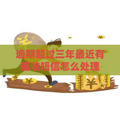 逾期超过三年最近有短信怎么处理