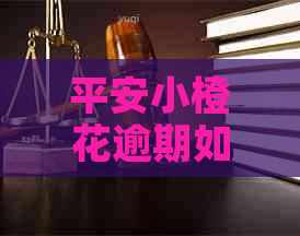 平安小橙花逾期如何分期还款