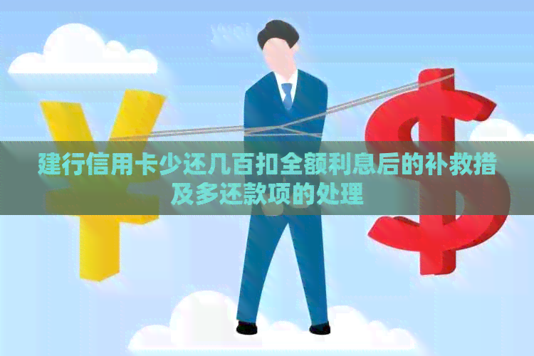 建行信用卡少还几百扣全额利息后的补救措及多还款项的处理
