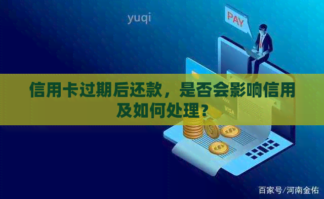 信用卡过期后还款，是否会影响信用及如何处理？