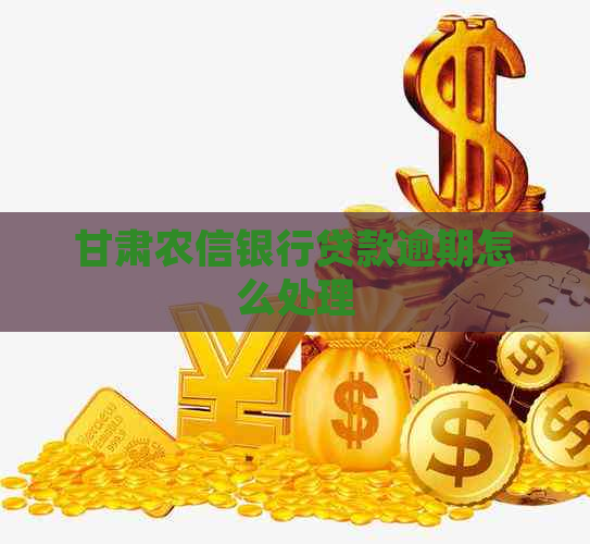 甘肃农信银行贷款逾期怎么处理