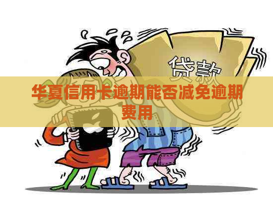 华夏信用卡逾期能否减免逾期费用
