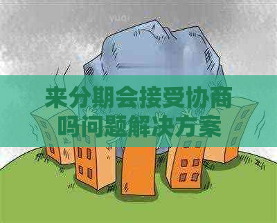来分期会接受协商吗问题解决方案