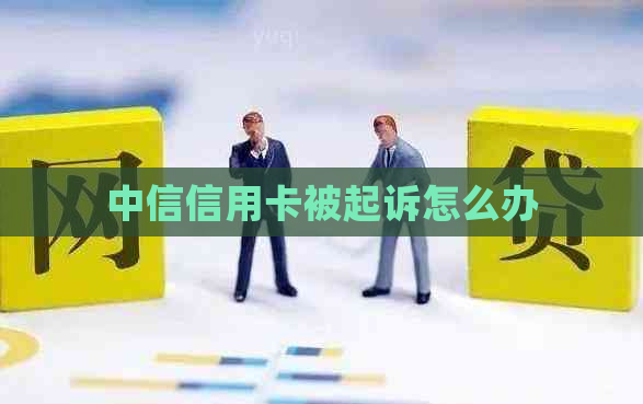 中信信用卡被起诉怎么办