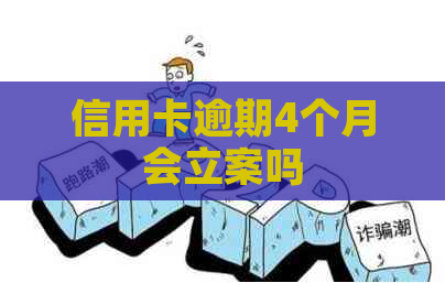 信用卡逾期4个月会立案吗