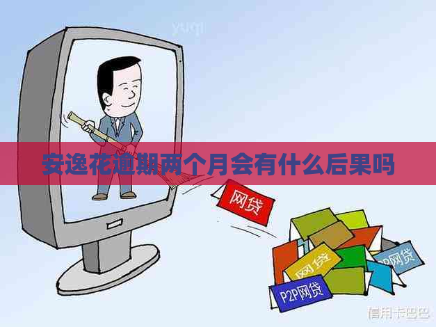 安逸花逾期两个月会有什么后果吗