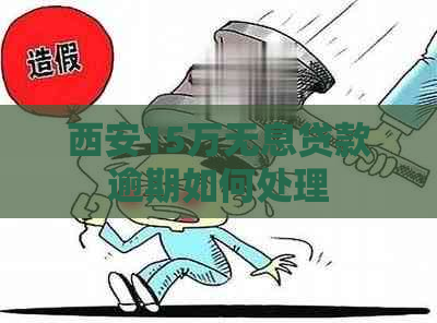西安15万无息贷款逾期如何处理
