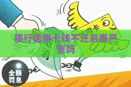 银行信用卡钱不还后果严重吗