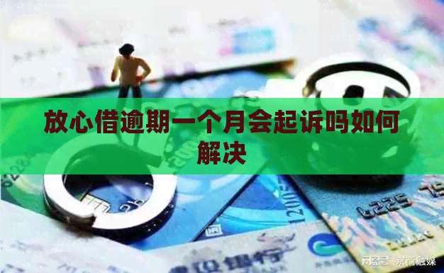 放心借逾期一个月会起诉吗如何解决