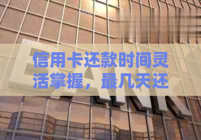 信用卡还款时间灵活掌握，最几天还款不是问题
