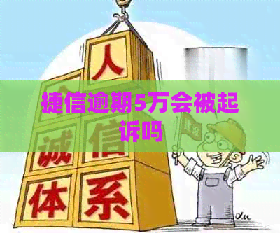 捷信逾期5万会被起诉吗