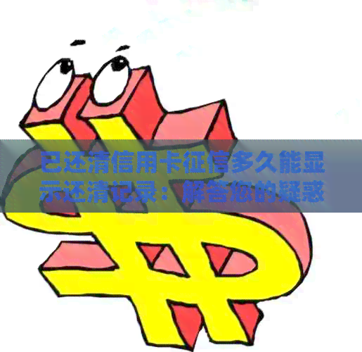 已还清信用卡多久能显示还清记录：解答您的疑惑-今天把信用卡还完 会更新吗