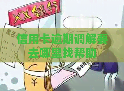 信用卡逾期调解要去哪里找帮助
