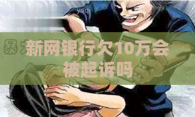 新网银行欠10万会被起诉吗