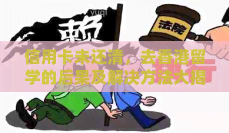 信用卡未还清，去留学的后果及解决方法大揭秘