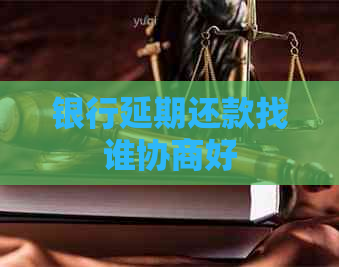 银行延期还款找谁协商好