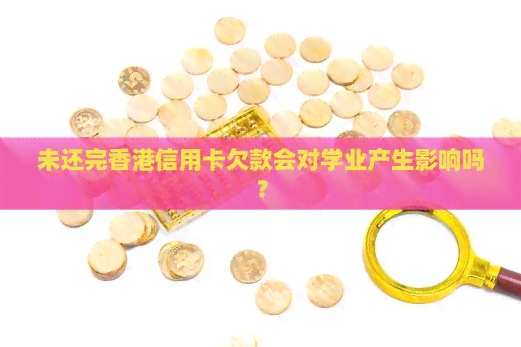 未还完信用卡欠款会对学业产生影响吗？