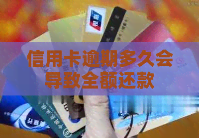 信用卡逾期多久会导致全额还款