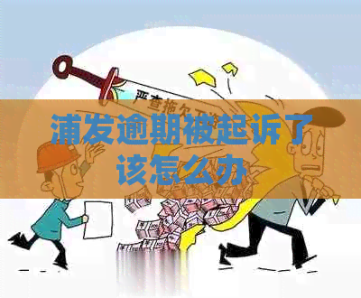 浦发逾期被起诉了该怎么办