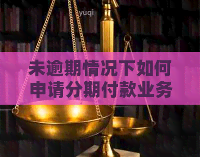 未逾期情况下如何申请分期付款业务