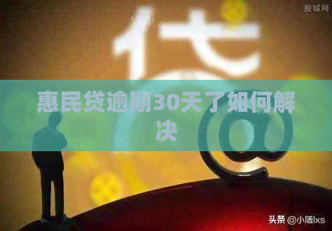 惠民贷逾期30天了如何解决
