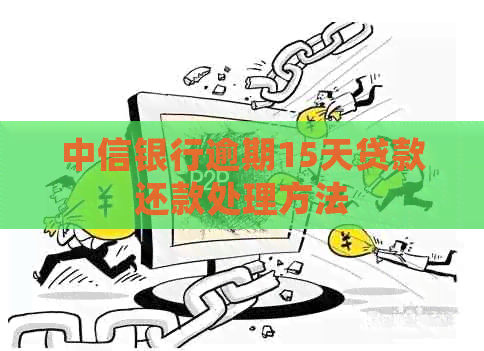 中信银行逾期15天贷款还款处理方法