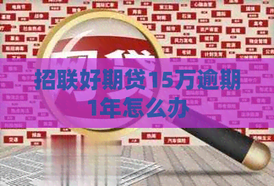 招联好期贷15万逾期1年怎么办