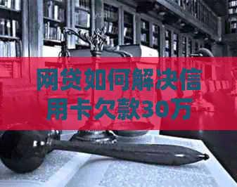 网贷如何解决信用卡欠款30万问题