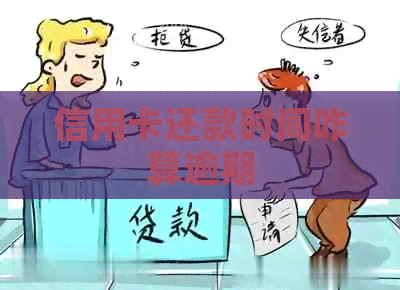 信用卡还款时间咋算逾期