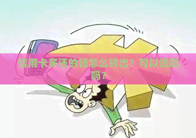 信用卡多还的钱怎么转出？可以提现吗？