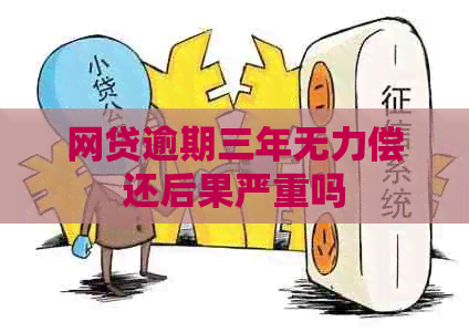 网贷逾期三年无力偿还后果严重吗