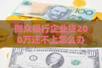 微众银行企业贷200万还不上怎么办